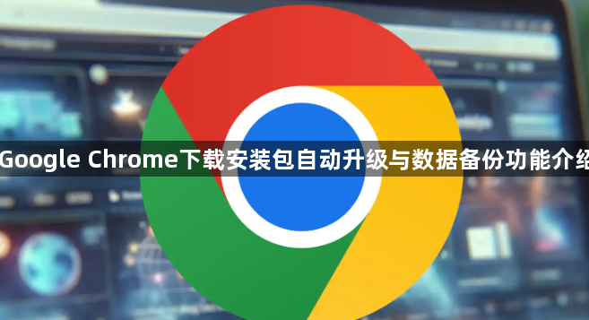 Google Chrome下载安装包自动升级与数据备份功能介绍1