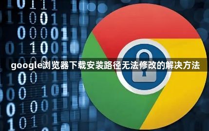google浏览器下载安装路径无法修改的解决方法1