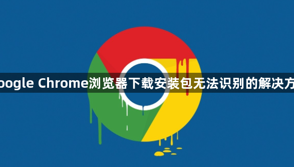 Google Chrome浏览器下载安装包无法识别的解决方法1