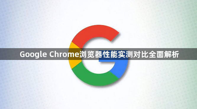 Google Chrome浏览器性能实测对比全面解析1