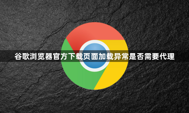 谷歌浏览器官方下载页面加载异常是否需要代理1
