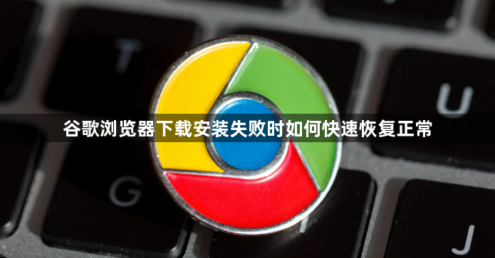 谷歌浏览器下载安装失败时如何快速恢复正常1