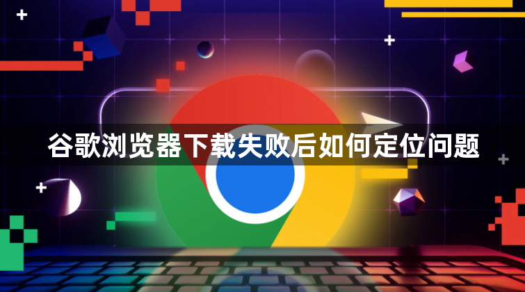 谷歌浏览器下载失败后如何定位问题1