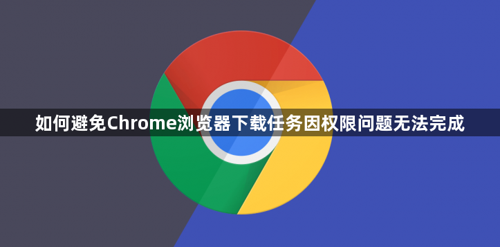 如何避免Chrome浏览器下载任务因权限问题无法完成1