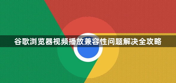 谷歌浏览器视频播放兼容性问题解决全攻略1