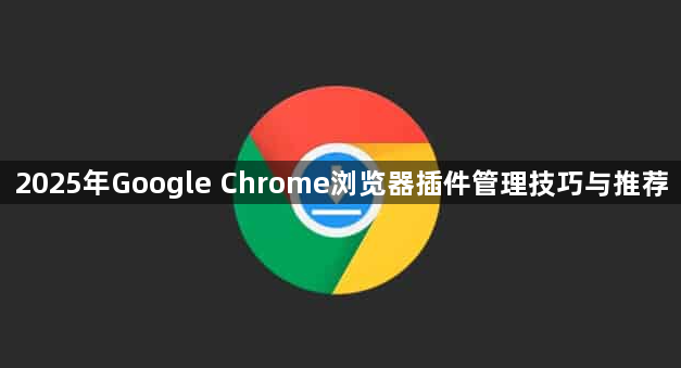 2025年Google Chrome浏览器插件管理技巧与推荐1