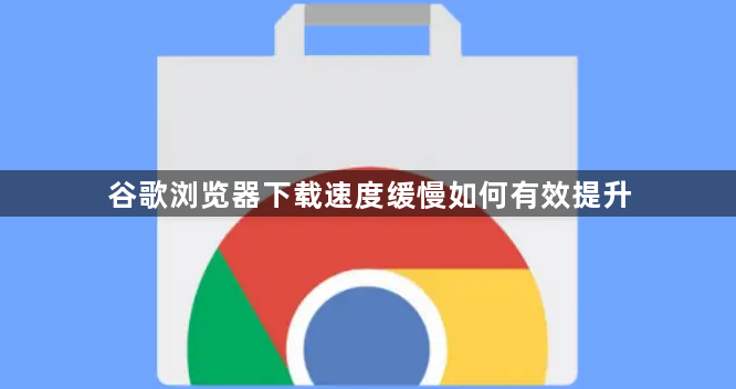谷歌浏览器下载速度缓慢如何有效提升1