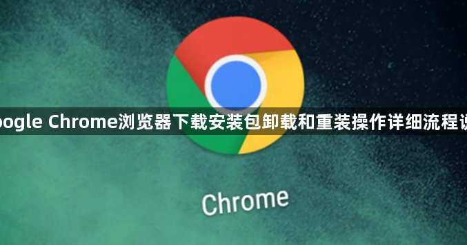 Google Chrome浏览器下载安装包卸载和重装操作详细流程说明1