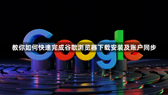 教你如何快速完成谷歌浏览器下载安装及账户同步1