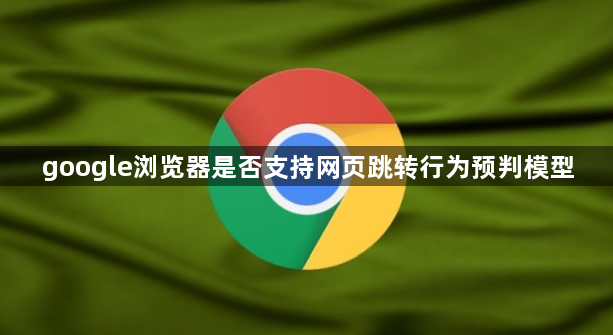 google浏览器是否支持网页跳转行为预判模型1