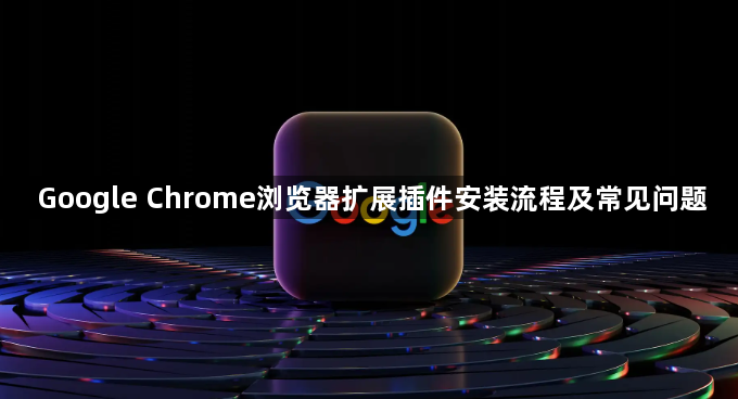 Google Chrome浏览器扩展插件安装流程及常见问题1