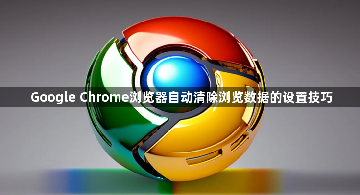 Google Chrome浏览器自动清除浏览数据的设置技巧1
