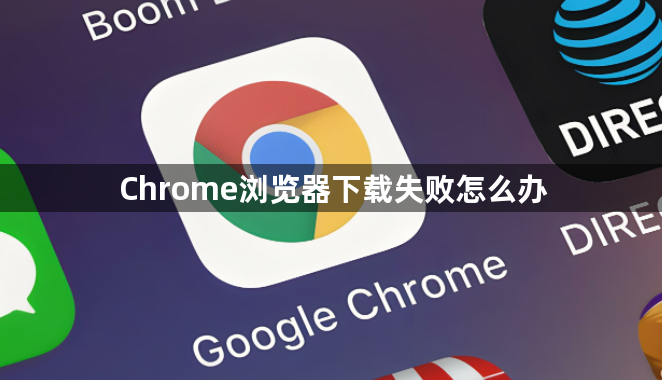 Chrome浏览器下载失败怎么办1