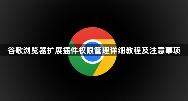 谷歌浏览器扩展插件权限管理详细教程及注意事项1