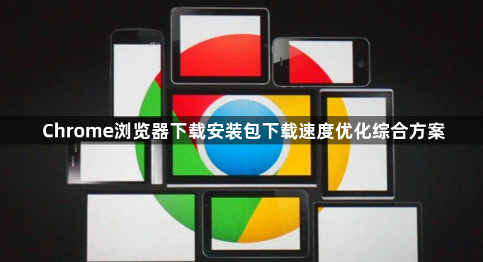 Chrome浏览器下载安装包下载速度优化综合方案1