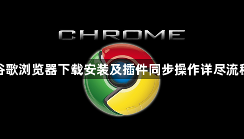谷歌浏览器下载安装及插件同步操作详尽流程1