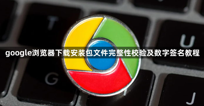 google浏览器下载安装包文件完整性校验及数字签名教程1