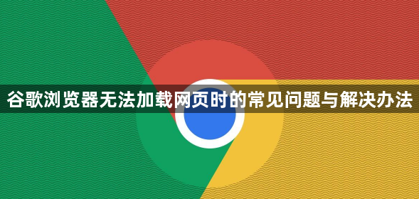 谷歌浏览器无法加载网页时的常见问题与解决办法1