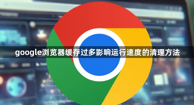 google浏览器缓存过多影响运行速度的清理方法1