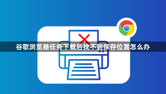 谷歌浏览器任务下载后找不到保存位置怎么办1