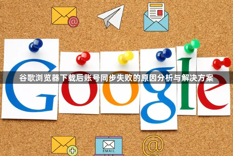 谷歌浏览器下载后账号同步失败的原因分析与解决方案1
