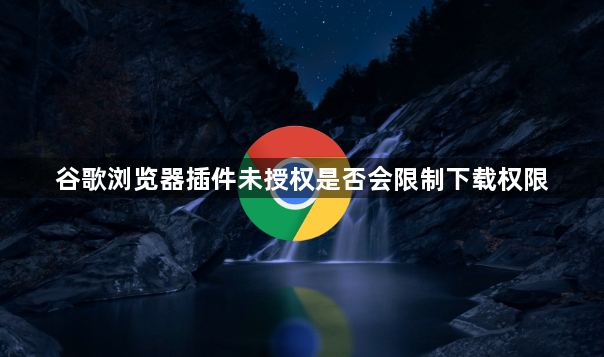 谷歌浏览器插件未授权是否会限制下载权限1