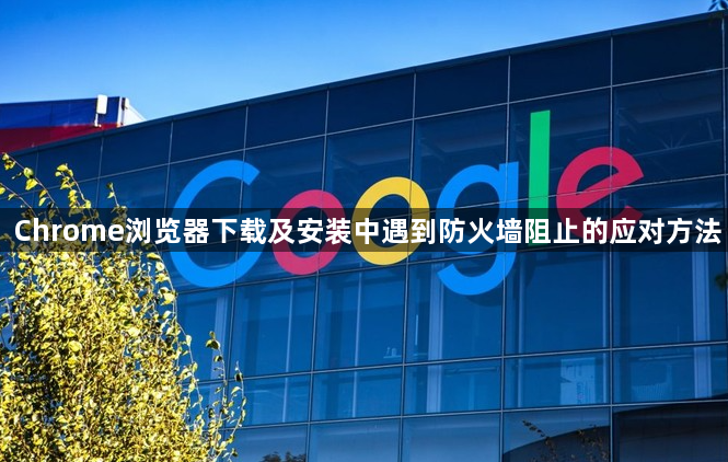 Chrome浏览器下载及安装中遇到防火墙阻止的应对方法1