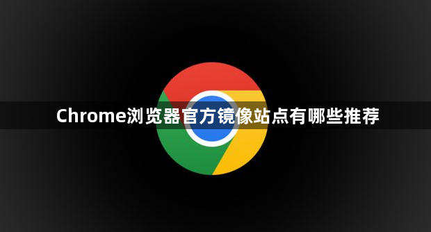 Chrome浏览器官方镜像站点有哪些推荐1