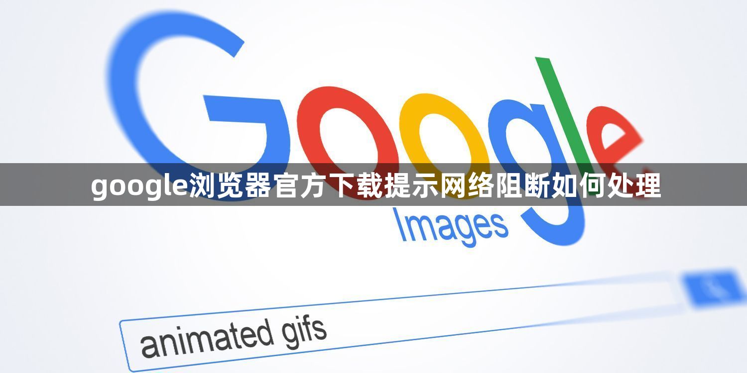 google浏览器官方下载提示网络阻断如何处理1