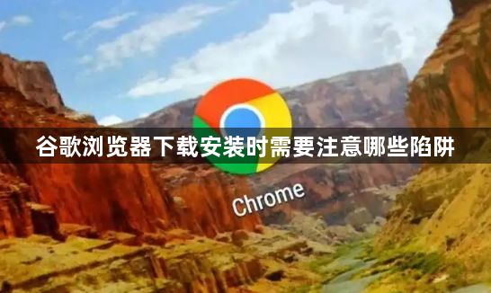 谷歌浏览器下载安装时需要注意哪些陷阱1