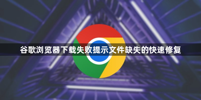 谷歌浏览器下载失败提示文件缺失的快速修复1