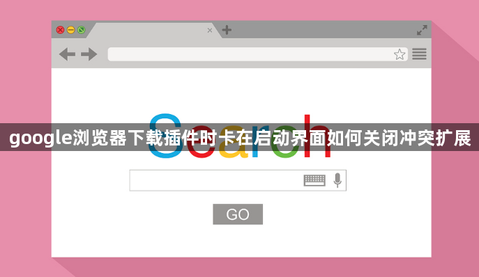 google浏览器下载插件时卡在启动界面如何关闭冲突扩展1