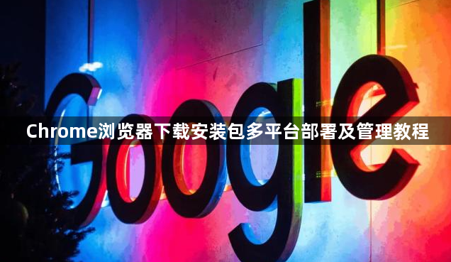 Chrome浏览器下载安装包多平台部署及管理教程1