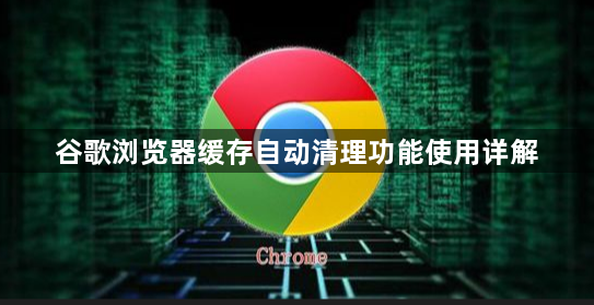 谷歌浏览器缓存自动清理功能使用详解1