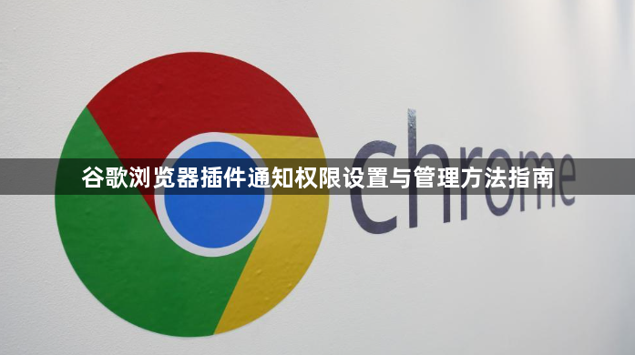 谷歌浏览器插件通知权限设置与管理方法指南1