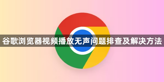 谷歌浏览器视频播放无声问题排查及解决方法1