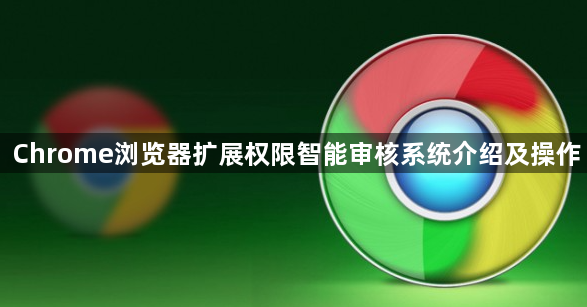 Chrome浏览器扩展权限智能审核系统介绍及操作1