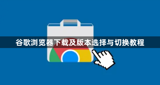 谷歌浏览器下载及版本选择与切换教程1