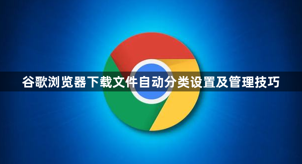 谷歌浏览器下载文件自动分类设置及管理技巧1