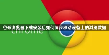 谷歌浏览器下载安装后如何同步移动设备上的浏览数据1