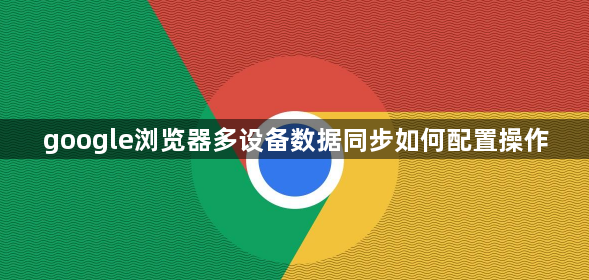 google浏览器多设备数据同步如何配置操作1