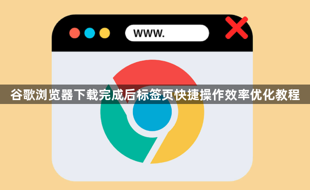 谷歌浏览器下载完成后标签页快捷操作效率优化教程1