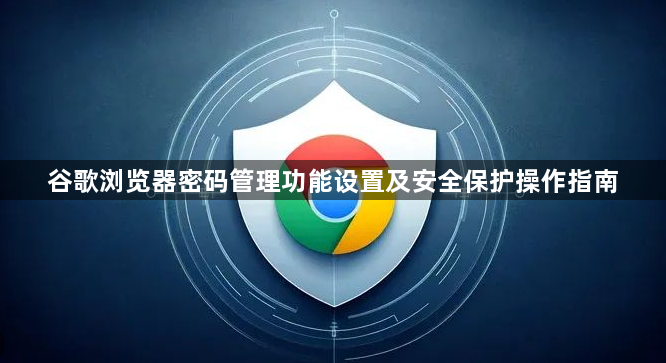 谷歌浏览器密码管理功能设置及安全保护操作指南1