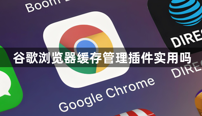 谷歌浏览器缓存管理插件实用吗1