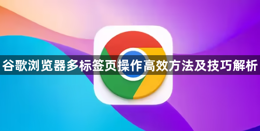 谷歌浏览器多标签页操作高效方法及技巧解析1