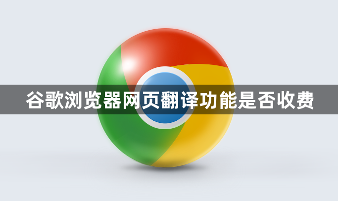谷歌浏览器网页翻译功能是否收费1