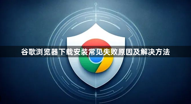 谷歌浏览器下载安装常见失败原因及解决方法1