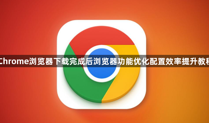 Chrome浏览器下载完成后浏览器功能优化配置效率提升教程1