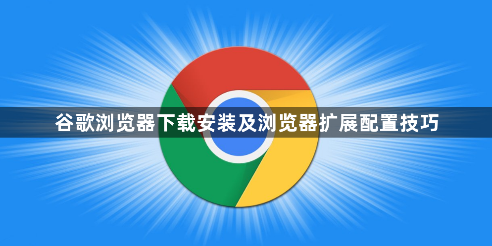 谷歌浏览器下载安装及浏览器扩展配置技巧1