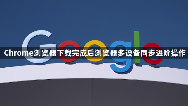 Chrome浏览器下载完成后浏览器多设备同步进阶操作1